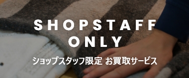 SHOPSTAFF ONLY ショップスタッフ限定 お買取サービス